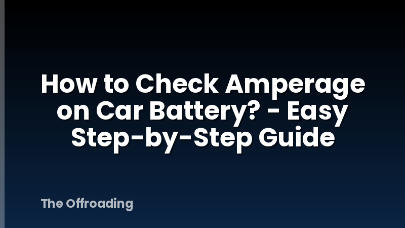 How to Check Amperage on Car Battery? - Easy Step-by-Step Guide