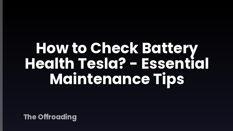How to Check Battery Health Tesla? - Essential Maintenance Tips