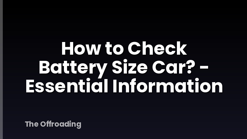 How to Check Battery Size Car? - Essential Information