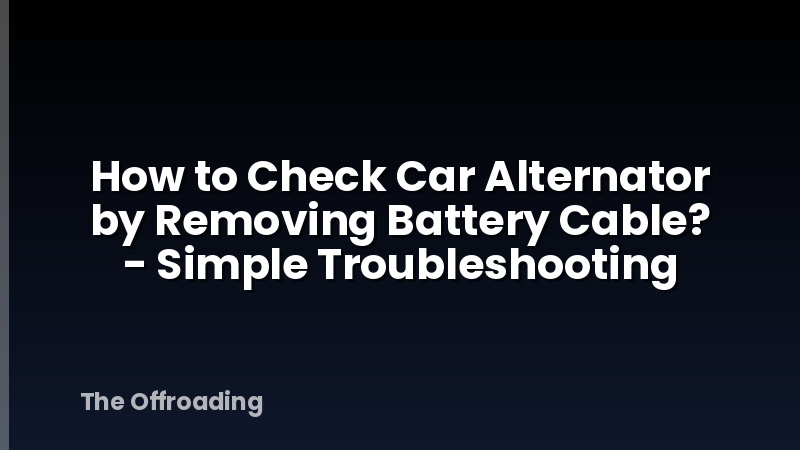 How to Check Car Alternator by Removing Battery Cable? - Simple Troubleshooting