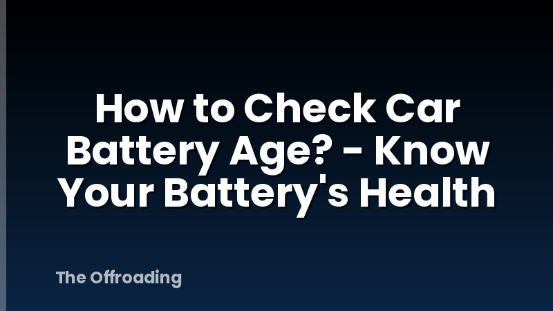 How to Check Car Battery Age? - Know Your Battery's Health