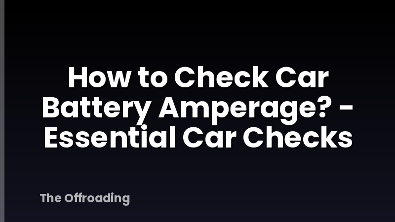 How to Check Car Battery Amperage? - Essential Car Checks