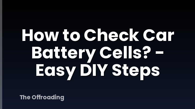 How to Check Car Battery Cells? - Easy DIY Steps