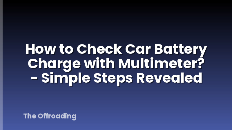 How to Check Car Battery Charge with Multimeter? - Simple Steps Revealed