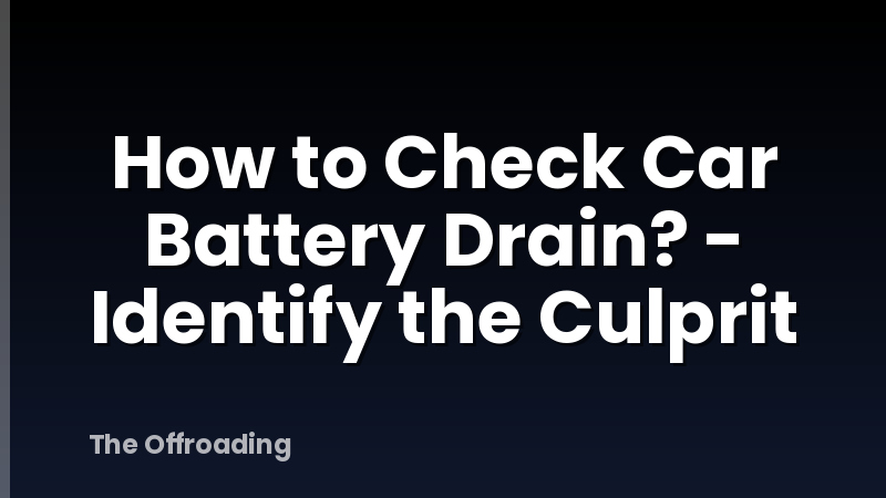 How to Check Car Battery Drain? - Identify the Culprit