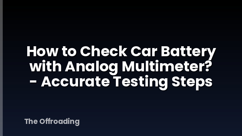 How to Check Car Battery with Analog Multimeter? - Accurate Testing Steps