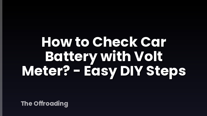 How to Check Car Battery with Volt Meter? - Easy DIY Steps