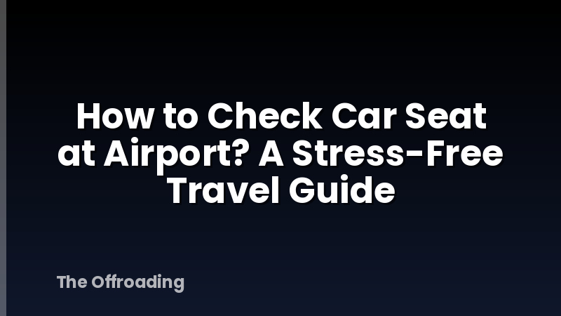 How to Check Car Seat at Airport? A Stress-Free Travel Guide