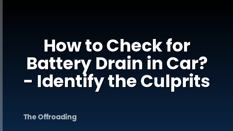 How to Check for Battery Drain in Car? - Identify the Culprits