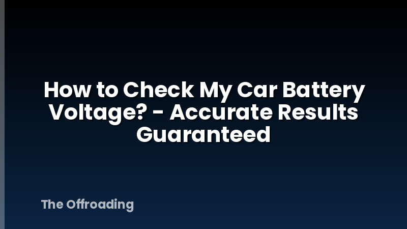 How to Check My Car Battery Voltage? - Accurate Results Guaranteed