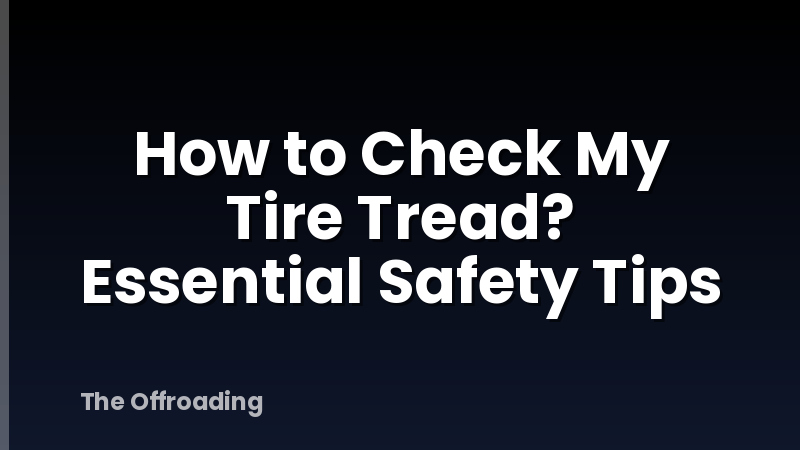 How to Check My Tire Tread? Essential Safety Tips