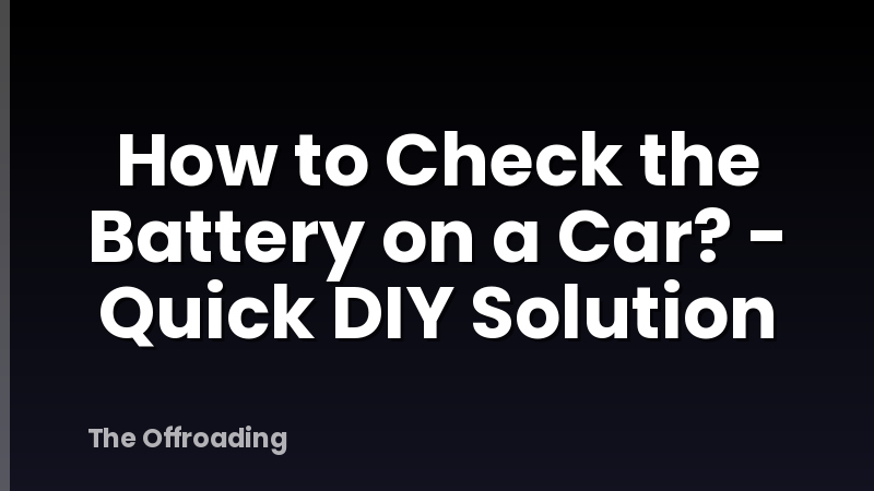 How to Check the Battery on a Car? - Quick DIY Solution