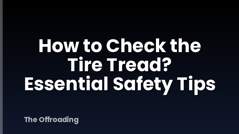 How to Check the Tire Tread? Essential Safety Tips