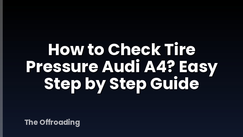 How to Check Tire Pressure Audi A4? Easy Step by Step Guide