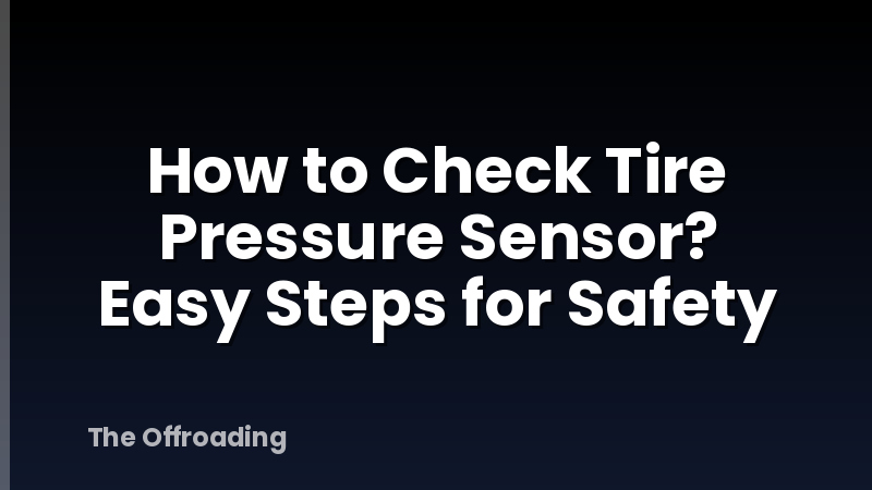 How to Check Tire Pressure Sensor? Easy Steps for Safety