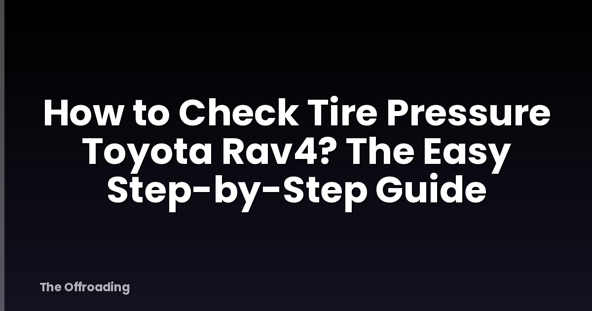 How to Check Tire Pressure Toyota Rav4? The Easy Step-by-Step Guide