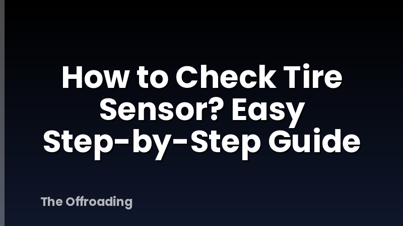 How to Check Tire Sensor? Easy Step-by-Step Guide