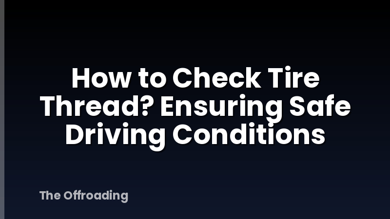How to Check Tire Thread? Ensuring Safe Driving Conditions