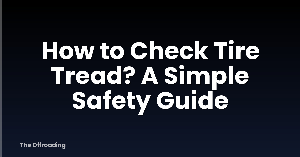 How to Check Tire Tread? A Simple Safety Guide