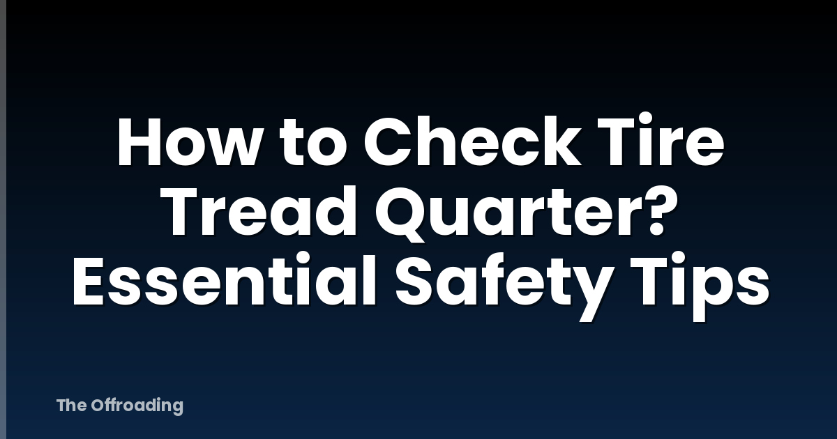 How to Check Tire Tread Quarter? Essential Safety Tips