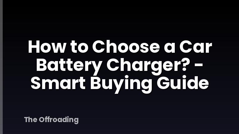 How to Choose a Car Battery Charger? - Smart Buying Guide