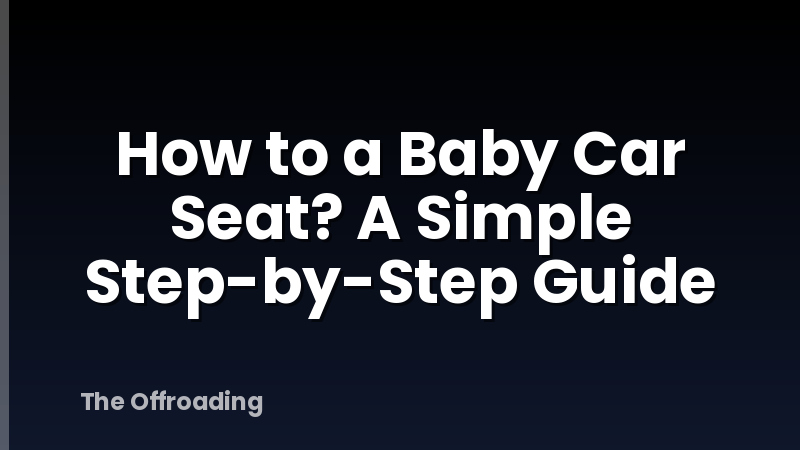 How to a Baby Car Seat? A Simple Step-by-Step Guide