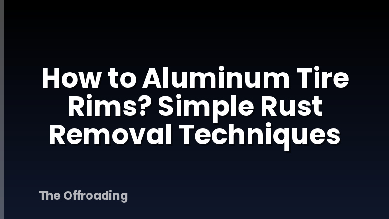 How to Aluminum Tire Rims? Simple Rust Removal Techniques