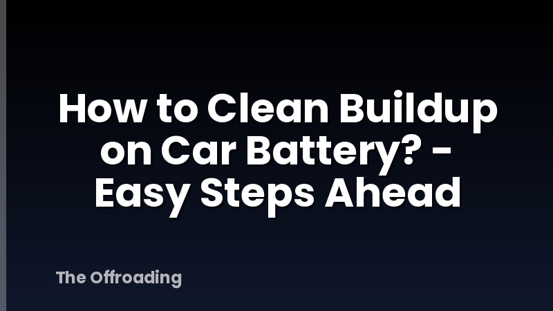 How to Clean Buildup on Car Battery? - Easy Steps Ahead