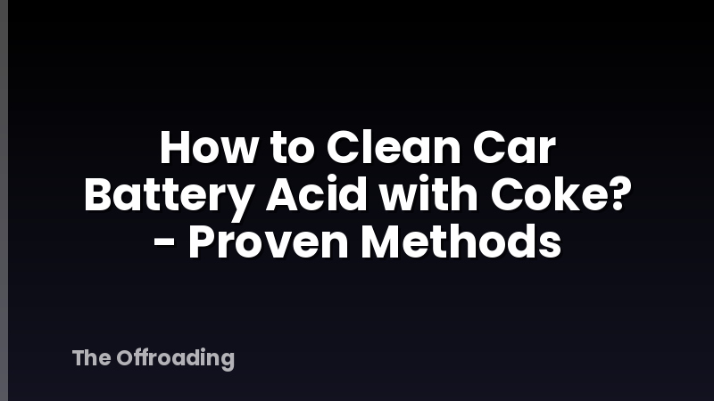 How to Clean Car Battery Acid with Coke? - Proven Methods