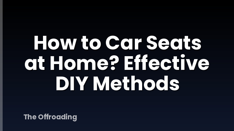 How to Car Seats at Home? Effective DIY Methods