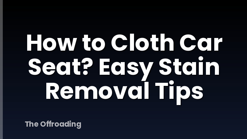 How to Cloth Car Seat? Easy Stain Removal Tips
