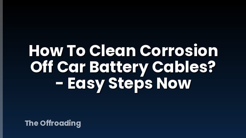 How To Clean Corrosion Off Car Battery Cables? - Easy Steps Now