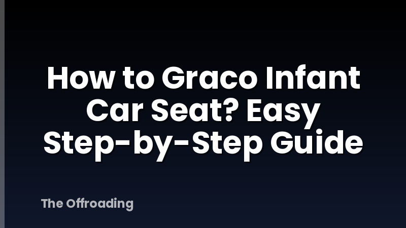 How to Graco Infant Car Seat? Easy Step-by-Step Guide