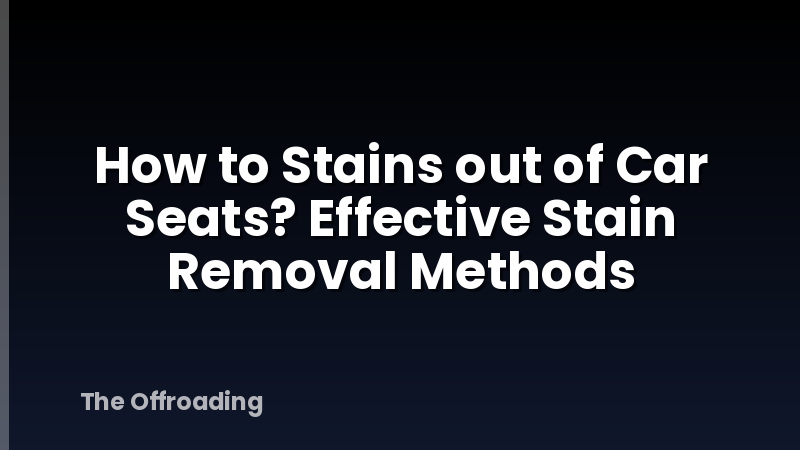 How to Stains out of Car Seats? Effective Stain Removal Methods