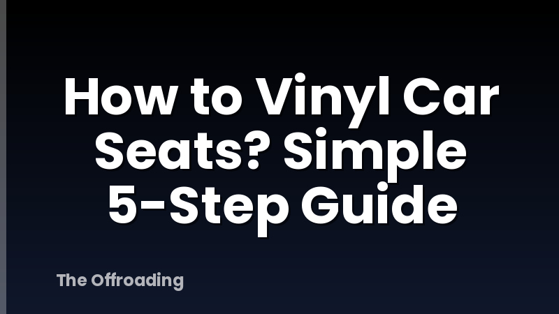 How to Vinyl Car Seats? Simple 5-Step Guide
