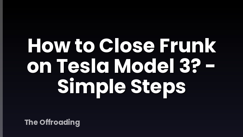 How to Close Frunk on Tesla Model 3? - Simple Steps