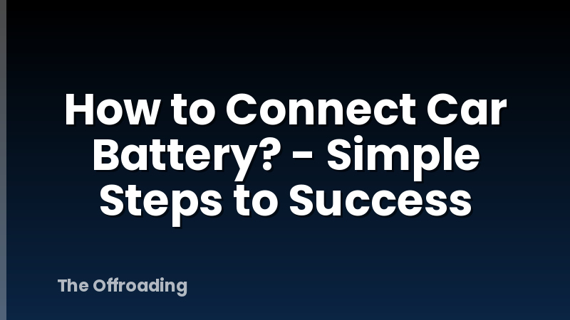 How to Connect Car Battery? - Simple Steps to Success