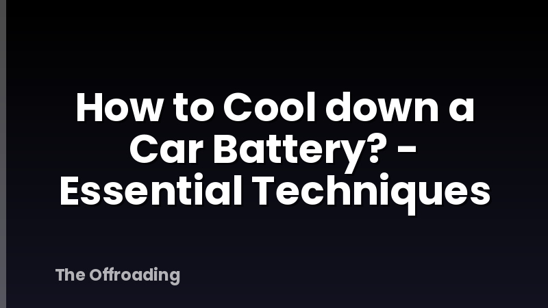 How to Cool down a Car Battery? - Essential Techniques