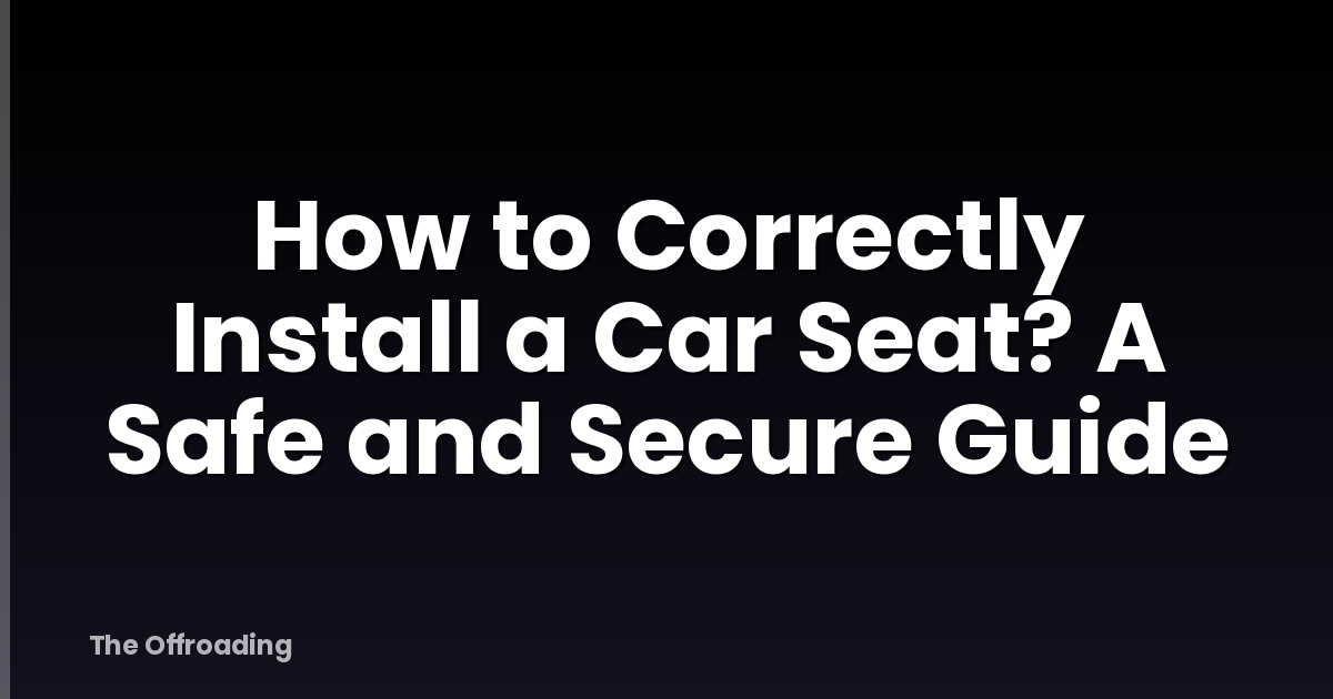 How to Correctly Install a Car Seat? A Safe and Secure Guide