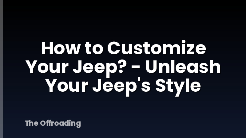 How to Customize Your Jeep? - Unleash Your Jeep's Style
