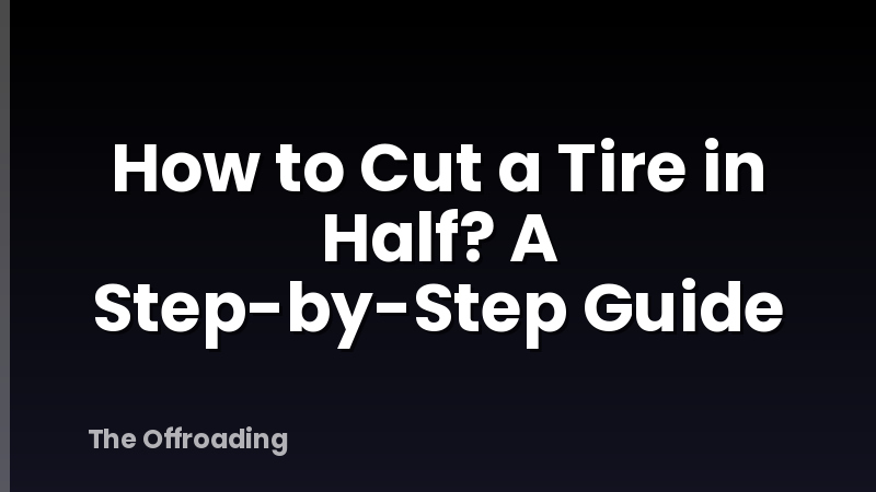 How to Cut a Tire in Half? A Step-by-Step Guide