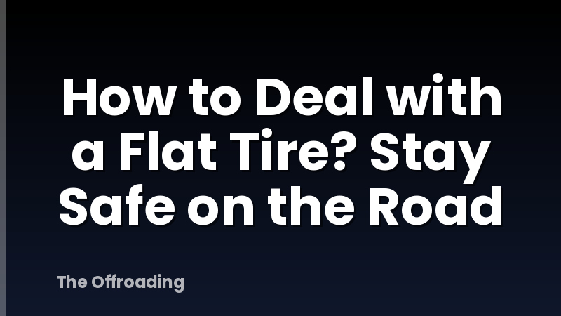 How to Deal with a Flat Tire? Stay Safe on the Road
