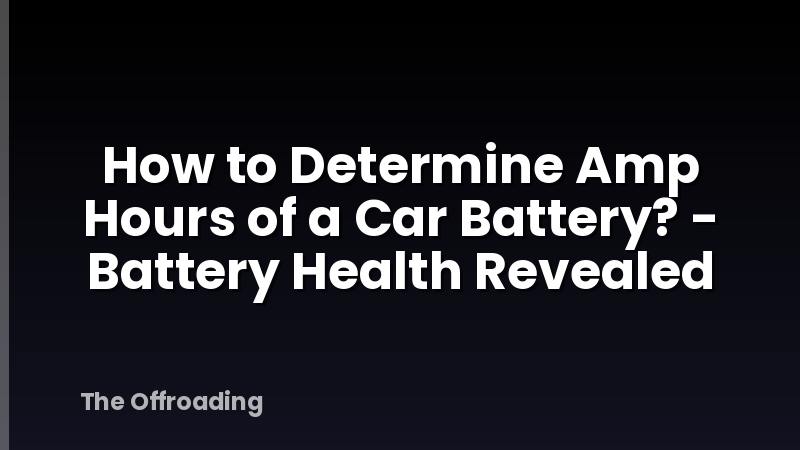 How to Determine Amp Hours of a Car Battery? - Battery Health Revealed