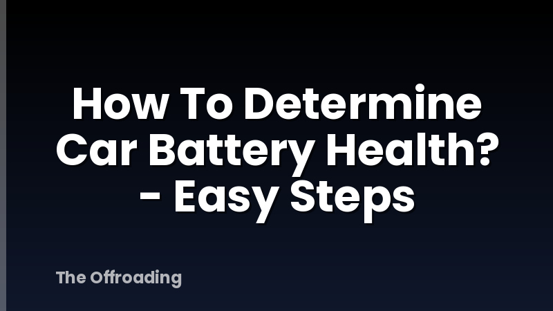 How To Determine Car Battery Health? - Easy Steps