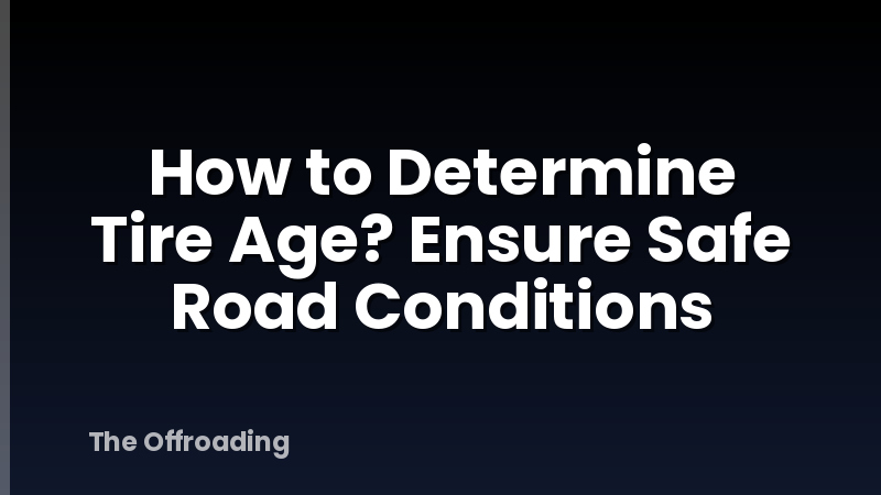 How to Determine Tire Age? Ensure Safe Road Conditions
