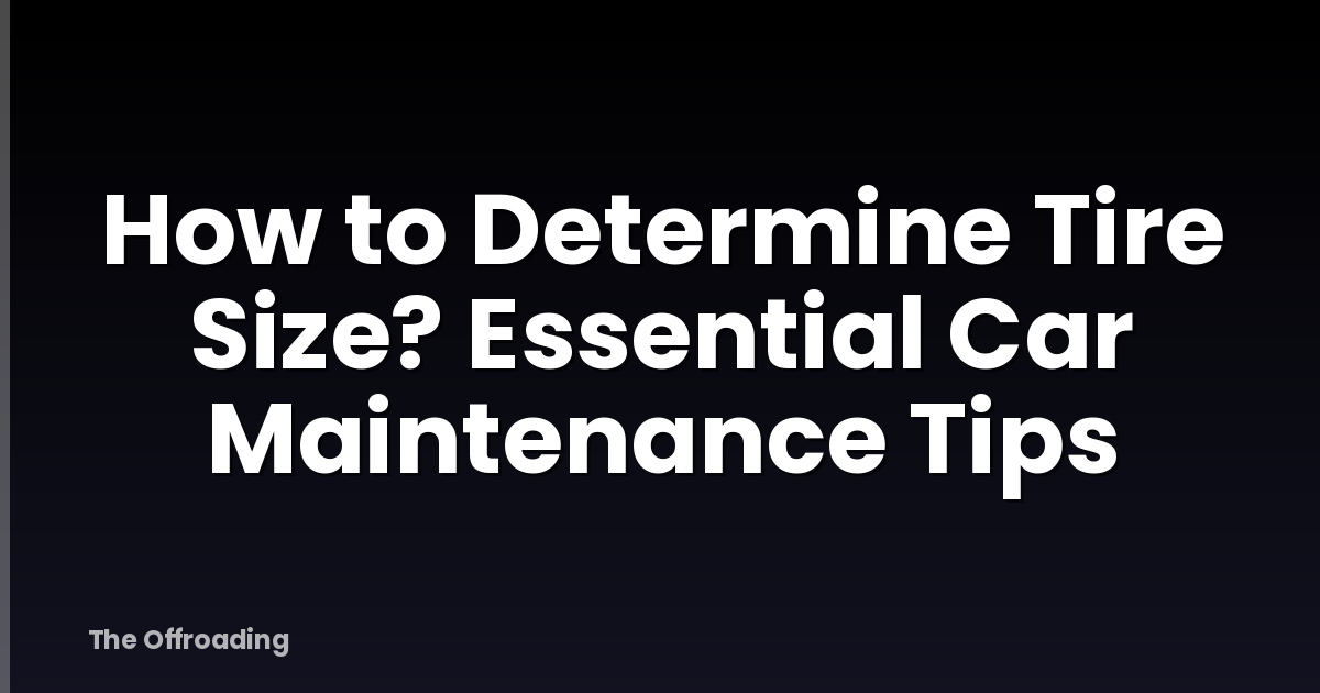 How to Determine Tire Size? Essential Car Maintenance Tips