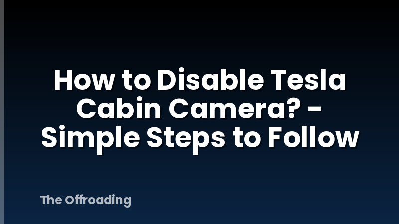 How to Disable Tesla Cabin Camera? - Simple Steps to Follow