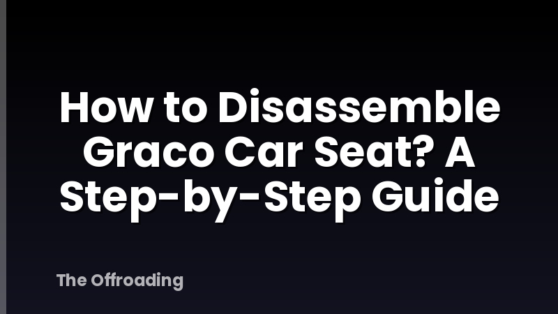 How to Disassemble Graco Car Seat? A Step-by-Step Guide