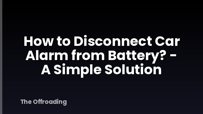How to Disconnect Car Alarm from Battery? - A Simple Solution