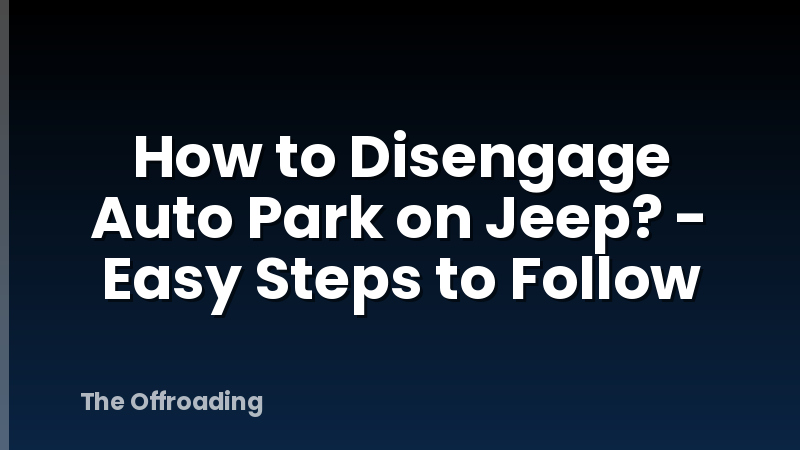 How to Disengage Auto Park on Jeep? - Easy Steps to Follow